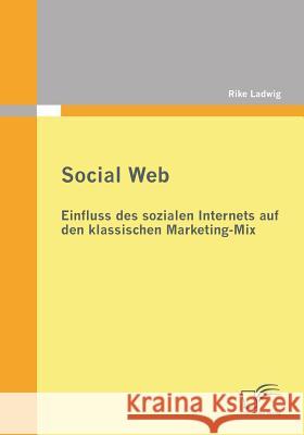 Social Web: Einfluss des sozialen Internets auf den klassischen Marketing-Mix Ladwig, Rike 9783842865846