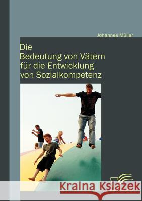 Die Bedeutung von Vätern für die Entwicklung von Sozialkompetenz Müller, Johannes 9783842868861