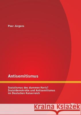 Antisemitismus: Sozialismus des dummen Kerls? Sozialdemokratie und Antisemitismus im Deutschen Kaiserreich Jürgens, Peer 9783842868953 Diplomica Verlag Gmbh