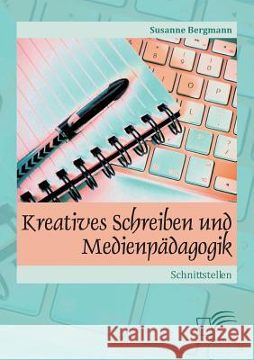 Kreatives Schreiben und Medienpädagogik: Schnittstellen Bergmann, Susanne 9783842869004