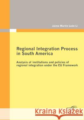 Regional Integration Process in South America: Analysis of institutions and policies of regional integration under the EU Framework León Li, Jaime Martín 9783842869080