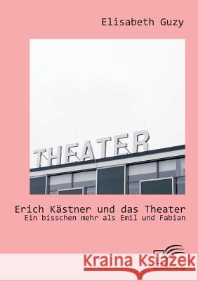 Erich Kästner und das Theater: Ein bisschen mehr als Emil und Fabian Guzy, Elisabeth 9783842869462 Diplomica Verlag Gmbh