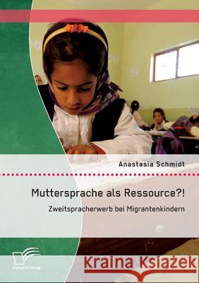 Muttersprache als Ressource?! Zweitspracherwerb bei Migrantenkindern Anastasia Schmidt 9783842869509 Diplomica Verlag Gmbh