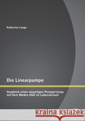 Die Linearpumpe: Vergleich eines neuartigen Pumpprinzips mit dem Medos-VAD im Laborversuch Katharina Lange 9783842869653