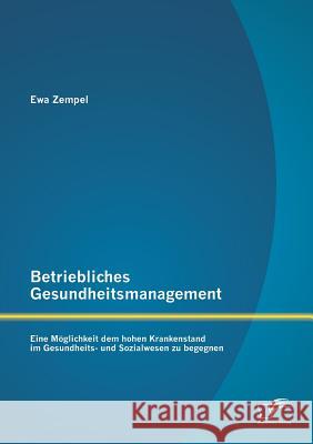Betriebliches Gesundheitsmanagement: Eine Möglichkeit dem hohen Krankenstand im Gesundheits- und Sozialwesen zu begegnen Ewa Zempel 9783842869660 Diplomica Verlag Gmbh