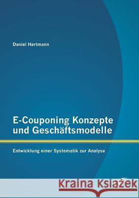 E-Couponing Konzepte und Geschäftsmodelle: Entwicklung einer Systematik zur Analyse Daniel Hartmann 9783842869684 Diplomica Verlag Gmbh
