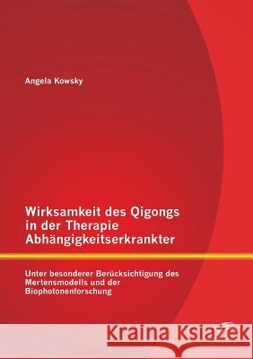 Wirksamkeit des Qigongs in der Therapie Abhängigkeitserkrankter: Unter besonderer Berücksichtigung des Mertensmodells und der Biophotonenforschung Angela Kowsky 9783842870598 Diplomica Verlag Gmbh