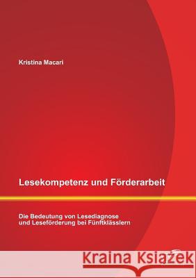 Lesekompetenz und Förderarbeit: Die Bedeutung von Lesediagnose und Leseförderung bei Fünftklässlern Kristina Macari   9783842871625 Diplomica Verlag Gmbh