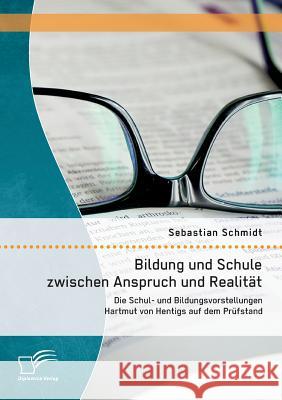 Bildung und Schule zwischen Anspruch und Realität: Die Schul- und Bildungsvorstellungen Hartmut von Hentigs auf dem Prüfstand Sebastian Schmidt 9783842871892