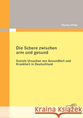 Die Schere zwischen arm und gesund: Soziale Ursachen von Gesundheit und Krankheit in Deutschland Peter, Thomas 9783842872875