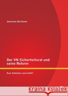 Der VN Sicherheitsrat und seine Reform - Zum Scheitern verurteilt? Bullmann, Johannes 9783842873513 Diplomica Verlag Gmbh
