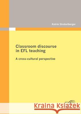 Classroom discourse in EFL teaching: A cross-cultural perspective Strobelberger, Katrin 9783842873735 Diplomica