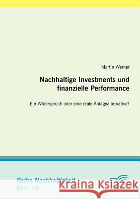 Nachhaltige Investments und finanzielle Performance: Ein Widerspruch oder eine reale Anlagealternative? Werner, Martin 9783842877764 Diplomica