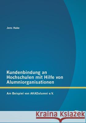 Kundenbindung an Hochschulen mit Hilfe von Alumniorganisationen: Am Beispiel von AKADalumni e.V. Huke, Jens 9783842878419 Diplomica Verlag Gmbh