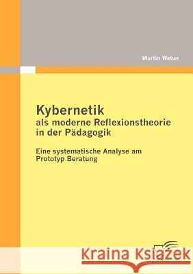 Kybernetik als moderne Reflexionstheorie in der Pädagogik: Eine systematische Analyse am Prototyp Beratung Weber, Martin 9783842878570 Diplomica Verlag Gmbh