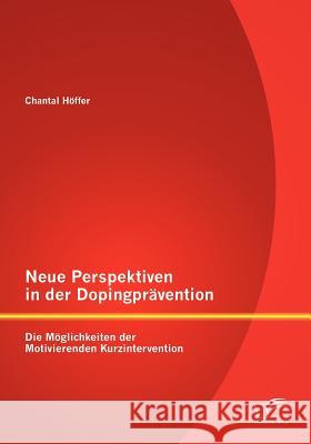 Neue Perspektiven in der Dopingprävention: Die Möglichkeiten der Motivierenden Kurzintervention Höffer, Chantal 9783842878723 Diplomica Verlag Gmbh