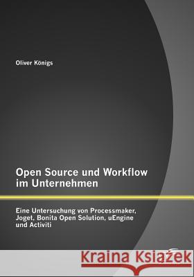 Open Source und Workflow im Unternehmen: Eine Untersuchung von Processmaker, Joget, Bonita Open Solution, uEngine und Activiti Königs, Oliver 9783842879041 Diplomica Verlag Gmbh