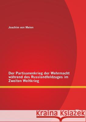 Der Partisanenkrieg der Wehrmacht während des Russlandfeldzuges im Zweiten Weltkrieg Von Meien, Joachim 9783842879164