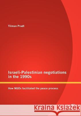 Israeli-Palestinian negotiations in the 1990s: How NGOs facilitated the peace process Pradt, Tilman 9783842879928 Diplomica Verlag Gmbh