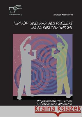 HipHop und Rap als Projekt im Musikunterricht: Projektorientiertes Lernen als lebensnahe Alternative Andreas Krumwiede   9783842880177