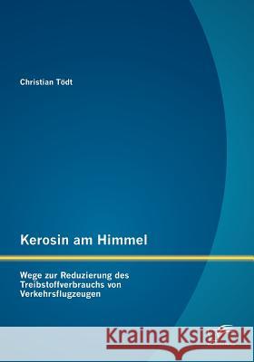 Kerosin am Himmel: Wege zur Reduzierung des Treibstoffverbrauchs von Verkehrsflugzeugen Tödt, Christian 9783842880337 Diplomica Verlag Gmbh