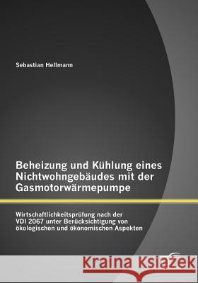 Beheizung und Kühlung eines Nichtwohngebäudes mit der Gasmotorwärmepumpe: Wirtschaftlichkeitsprüfung nach der VDI 2067 unter Berücksichtigung von ökol Hellmann, Sebastian 9783842880450 Diplomica Verlag Gmbh