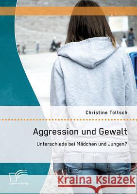 Aggression und Gewalt: Unterschiede bei Mädchen und Jungen? Töltsch, Christine 9783842880658 Diplomica Verlag Gmbh