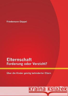 Elternschaft - Forderung oder Verzicht? Über die Kinder geistig behinderter Eltern Göppel, Friedemann 9783842880726 Diplomica Verlag Gmbh