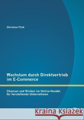 Wachstum durch Direktvertrieb im E-Commerce: Chancen und Risiken im Online-Handel für herstellende Unternehmen Christian Flick   9783842880788