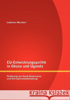 EU-Entwicklungspolitik in Ghana und Uganda: Förderung von Good Governance und Korruptionsbekämpfung Muratori, Lodovico 9783842880832