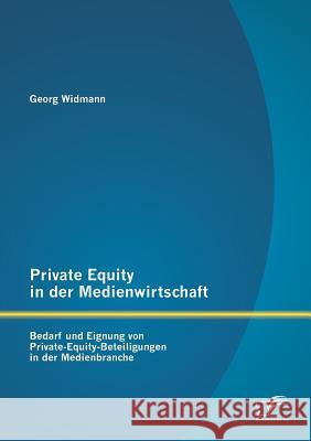 Private Equity in der Medienwirtschaft: Bedarf und Eignung von Private-Equity-Beteiligungen in der Medienbranche Georg Widmann   9783842880887