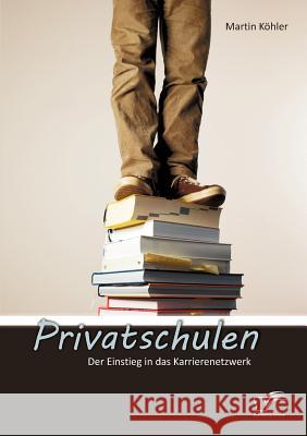 Privatschulen: Der Einstieg in das Karrierenetzwerk Köhler, Martin 9783842880924 Diplomica Verlag Gmbh