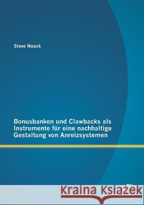 Bonusbanken und Clawbacks als Instrumente für eine nachhaltige Gestaltung von Anreizsystemen Steve Noack 9783842881051