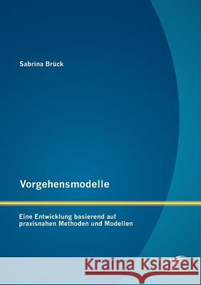 Vorgehensmodelle: Eine Entwicklung basierend auf praxisnahen Methoden und Modellen Brück, Sabrina 9783842881105 Diplomica Verlag Gmbh