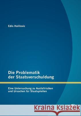 Die Problematik der Staatsverschuldung: Eine Untersuchung zu Ausfallrisiken und Ursachen für Staatspleiten Halilovic, Edis 9783842881228