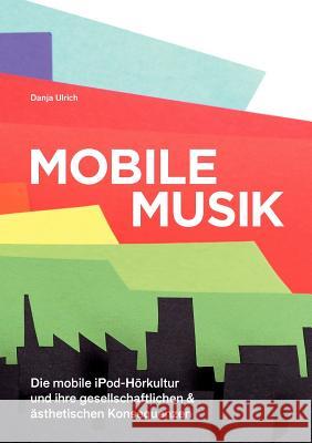 Mobile Musik: Die mobile iPod-Hörkultur und ihre gesellschaftlichen und ästhetischen Konsequenzen Ulrich, Danja 9783842881259 Diplomica Verlag Gmbh