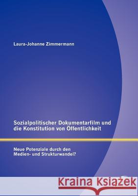 Sozialpolitischer Dokumentarfilm und die Konstitution von Öffentlichkeit: Neue Potenziale durch den Medien- und Strukturwandel? Zimmermann, Laura-Johanne 9783842881686 Diplomica Verlag Gmbh