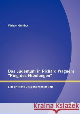 Das Judentum in Richard Wagners Ring des Nibelungen: Eine kritische Diskussionsgeschichte Günther, Michael 9783842881952 Diplomica Verlag Gmbh