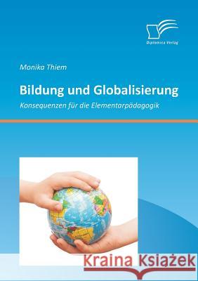 Bildung und Globalisierung: Konsequenzen für die Elementarpädagogik Thiem, Monika 9783842881976 Diplomica Verlag Gmbh