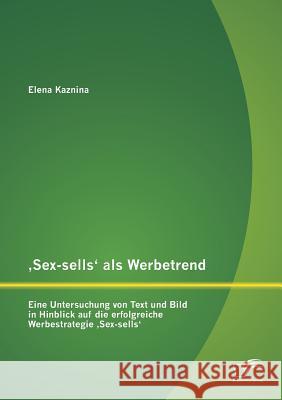 'Sex-sells' als Werbetrend: Eine Untersuchung von Text und Bild in Hinblick auf die erfolgreiche Werbestrategie 'Sex-sells' Kaznina, Elena 9783842882041