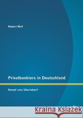 Privatbankiers in Deutschland: Kampf ums Überleben? Wolf, Robert 9783842882171 Diplomica Verlag Gmbh