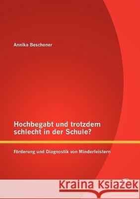 Hochbegabt und trotzdem schlecht in der Schule? Förderung und Diagnostik von Minderleistern Beschoner, Annika 9783842882263