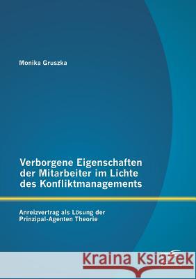 Verborgene Eigenschaften der Mitarbeiter im Lichte des Konfliktmanagements: Anreizvertrag als Lösung der Prinzipal-Agenten Theorie Gruszka, Monika 9783842882331 Diplomica Verlag Gmbh