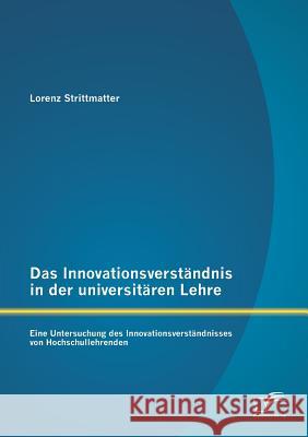 Das Innovationsverständnis in der universitären Lehre: Eine Untersuchung des Innovationsverständnisses von Hochschullehrenden Strittmatter, Lorenz 9783842882355