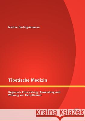 Tibetische Medizin: Regionale Entwicklung, Anwendung und Wirkung von Heilpflanzen Berling-Aumann, Nadine 9783842882362 DIPLOMICA