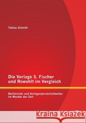 Die Verlage S. Fischer und Rowohlt im Vergleich: Belletristik und Verlegerpersönlichkeiten im Wandel der Zeit Schmitt, Tobias 9783842882478 Diplomica Verlag Gmbh