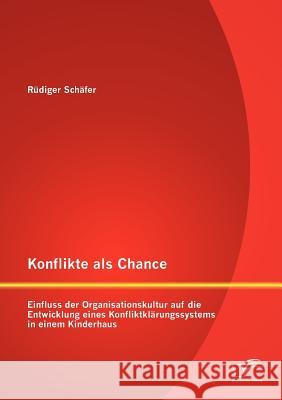 Konflikte als Chance: Einfluss der Organisationskultur auf die Entwicklung eines Konfliktklärungssystems in einem Kinderhaus Schäfer, Rüdiger 9783842882553