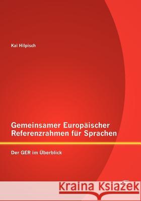 Gemeinsamer Europäischer Referenzrahmen für Sprachen: Der GER im Überblick Hilpisch, Kai 9783842882614 Diplomica Verlag Gmbh