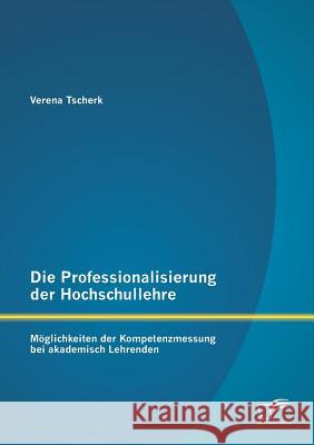 Die Professionalisierung der Hochschullehre: Möglichkeiten der Kompetenzmessung bei akademisch Lehrenden Tscherk, Verena 9783842882621