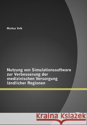 Nutzung von Simulationssoftware zur Verbesserung der medizinischen Versorgung ländlicher Regionen Volk, Markus 9783842883772 Diplomica Verlag Gmbh